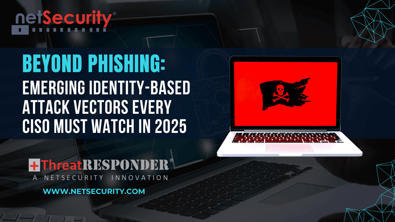 Beyond Phishing: Emerging Identity-Based Attack Vectors Every CISO Must Watch in 2025