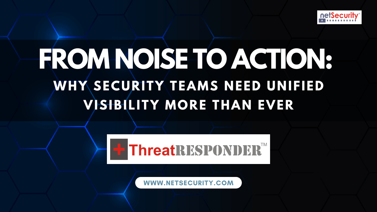 From Noise to Action: Why Security Teams Need Unified Visibility More Than Ever