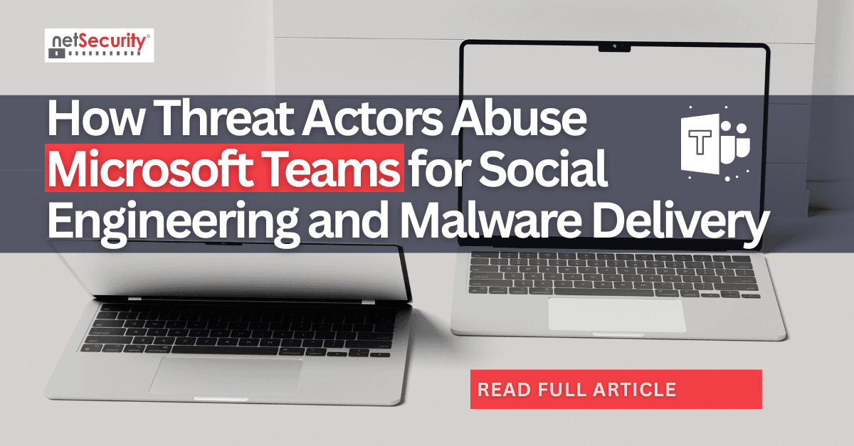How Threat Actors Abuse Microsoft Teams for Social Engineering and Malware Delivery